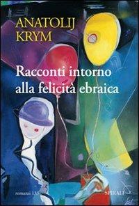Racconti intorno alla felicità ebraica - Anatolij Krym - Libro Spirali (Milano) 2011, Romanzi | Libraccio.it