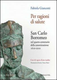 Per ragioni di salute. San Carlo Borromeo nel quarto centenario della canonizzazione 1610-2010 - Fabiola Giancotti - Libro Spirali (Milano) 2010, Il Club di Milano | Libraccio.it