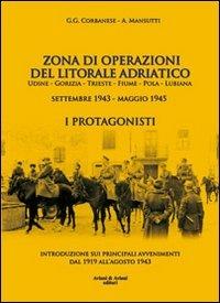 Zona di operazioni del litorale adriatico. Udine, Gorizia, Trieste, Fiume, Pola, Lubiana. Settembre 1943-maggio 1945. I protagonisti - Girolamo G. Corbanese, Aldo Mansutti - Libro Aviani & Aviani editori 2009 | Libraccio.it