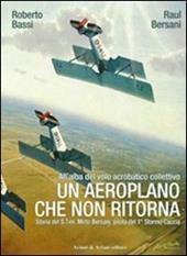 Un aeroplano che non ritorna. All'alba del volo acrobatico collettivo. Storia del S. Ten. Mirto Bersani, pilota del 1° stormo caccia. Ediz. illustrata