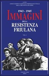 1943-1945. Immagini della resistenza friuliana. Vol. 1