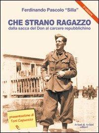 Che strano ragazzo. Dalla sacca del Don al carcere repubblichino - Ferdinando Silla Pascolo - Libro Aviani & Aviani editori 2010 | Libraccio.it