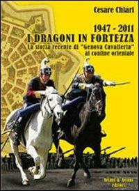 1947/2011. I Dragoni in fortezza. La storia recente di «Genova Cavalleria» al confine orientale - Cesare Chiari - Libro Aviani & Aviani editori 2011 | Libraccio.it