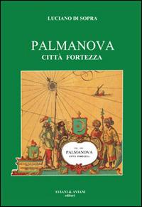 Palmanova città fortezza - Luciano Di Sopra - Libro Aviani & Aviani editori 2014 | Libraccio.it