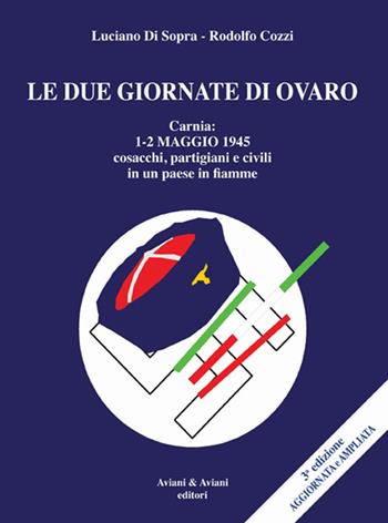 Le due giornate di Ovaro. Carnia 1-2 maggio 1945 cosacchi, partgiani e civili in un paese in fiamme - Luciano Di Sopra, Rodolfo Cozzi - Libro Aviani & Aviani editori 2015 | Libraccio.it