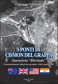 I ponti di Cismon del Grappa. Operazione «Blockade». Bombardamenti alleati da novembre 1944 a aprile 1945 - Giuseppe Versolato - Libro Aviani & Aviani editori 2014 | Libraccio.it