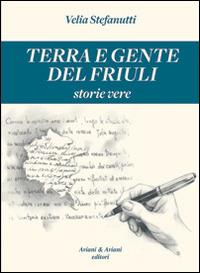 Terra e gente del Friuli. Storie vere - Velia Stefanutti - Libro Aviani & Aviani editori 2014 | Libraccio.it