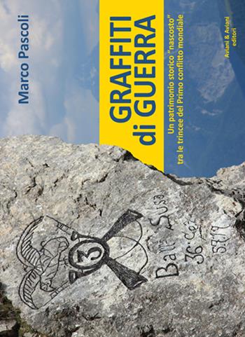 Graffiti di guerra. Un patrimonio storico «nascosto» tra le trincee del primo conflitto mondiale - Marco Pascoli - Libro Aviani & Aviani editori 2014 | Libraccio.it