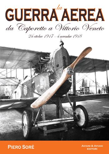 La guerra aerea da Caporetto a Vittorio Veneto. 24 ottobre 1917-4 novembre 1918 - Pietro Soré - Libro Aviani & Aviani editori 2015 | Libraccio.it