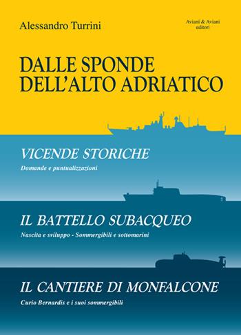 Dalle sponde dell'Alto Adriatico. Vicende storiche-Il battello subacquepo-Il cantiere di Monfalcone - Alessandro Turrini - Libro Aviani & Aviani editori 2016 | Libraccio.it
