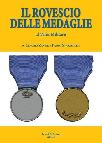 Il rovescio delle medaglie. Al valor militare - Claudio Zanier, Paolo Strazzolini - Libro Aviani & Aviani editori 2015 | Libraccio.it
