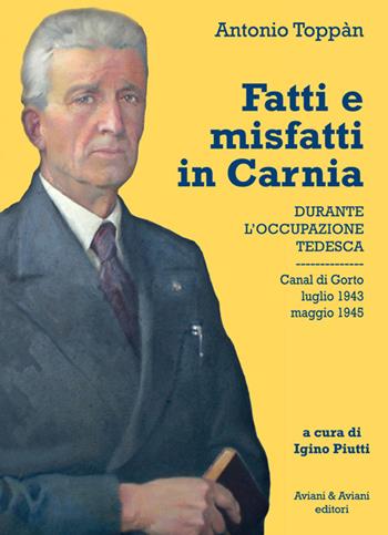 Fatti e misfatti in Carnia durante l'occupazione tedesca. Canal di Gorto luglio 1943-maggio 1945 - Antonio Toppàn - Libro Aviani & Aviani editori 2016 | Libraccio.it