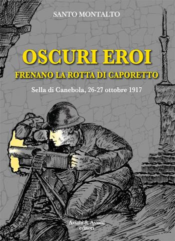 Oscuri eroi frenano la rotta di Caporetto. Sella di Canebola, 26-27 ottobre 1917 - Santo Montalto - Libro Aviani & Aviani editori 2017 | Libraccio.it