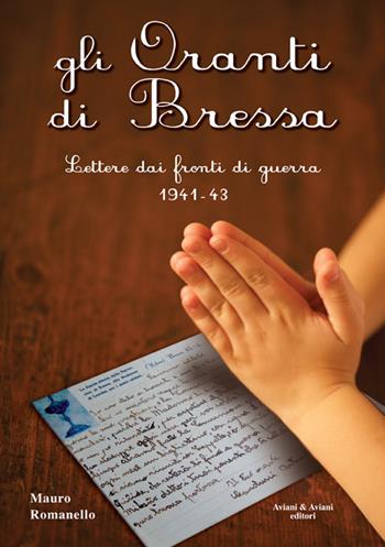 Gli Oranti di Bressa. Lettere dai fronti di guerra 1941-43 - Mauro Romanello - Libro Aviani & Aviani editori 2016 | Libraccio.it