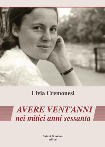 Avere vent'anni nei mitici anni sessanta - Livia Cremonesi - Libro Aviani & Aviani editori 2016 | Libraccio.it