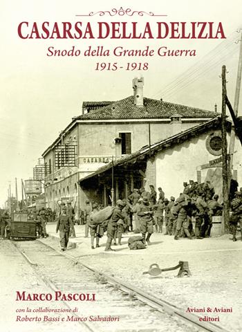 Casarsa della Delizia. Snodo della Grande Guerra 1915-1918 - Marco Pascoli - Libro Aviani & Aviani editori 2017 | Libraccio.it