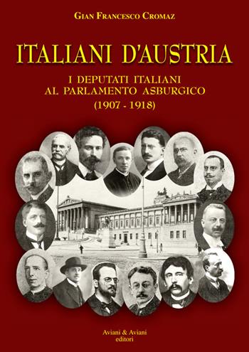 Italiani d'Austria. I deputati italiani al parlamento asburgico (1907-1918) - Gian Francesco Cromaz - Libro Aviani & Aviani editori 2017 | Libraccio.it