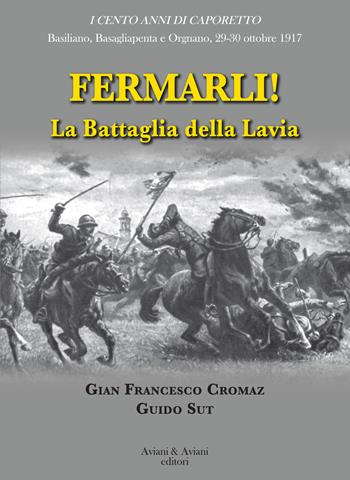 Fermarli! La battaglia della Lavia - Gian Francesco Cromaz, Guido Sut - Libro Aviani & Aviani editori 2017 | Libraccio.it