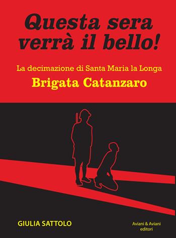 Questa sera verrà il bello! La decimazione di Santa Maria la Longa. Brigata Catanzaro - Giulia Sattolo - Libro Aviani & Aviani editori 2018 | Libraccio.it