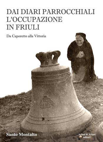 Dai diari parrocchiali l'occupazione in Friuli. Da Caporetto alla Vittoria - Santo Montalto - Libro Aviani & Aviani editori 2018 | Libraccio.it
