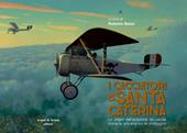 I cacciatori di Santa Caterina. Le origini dell'aviazione da caccia italiana attraverso le immagini. Catalogo della mostra (Udine, 4 novembre-3 dicembre 2018). Ediz. italiana e inglese