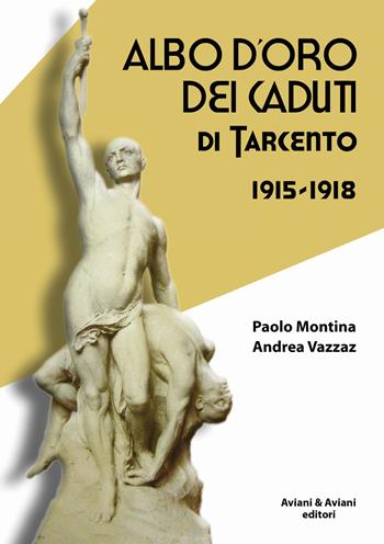 Albo d'oro dei caduti di Tarcento (1915-1918) - Paolo Montina, Andrea Vazzaz - Libro Aviani & Aviani editori 2018 | Libraccio.it