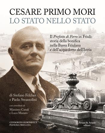 Cesare Primo Mori. Lo Stato nello Stato - Stefano Felcher, Paolo Strazzolini - Libro Aviani & Aviani editori 2019 | Libraccio.it