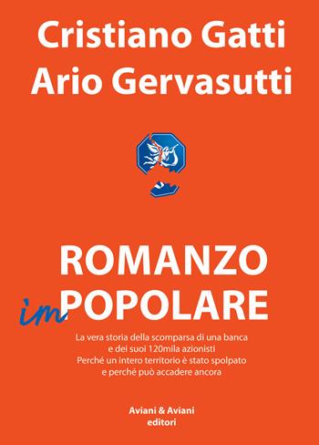 Romanzo impopolare. La vera storia della scomparsa di una banca e dei suoi 120mila azionisti. Perché un intero territorio è stato spolpato e perché può accadere ancora - Cristiano Gatti, Ario Gervasutti - Libro Aviani & Aviani editori 2019 | Libraccio.it