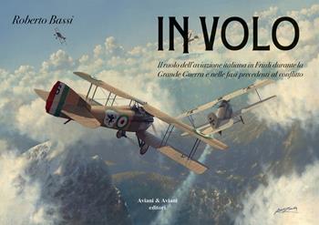 In volo. Il ruolo dell'aviazione italiana in Friuli durante la grande guerra e nelle fasi precedenti al conflitto - Roberto Bassi - Libro Aviani & Aviani editori 2019 | Libraccio.it