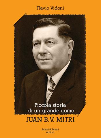 Piccola storia di un grande uomo Juan B. V. Mitri - Flavio Vidoni - Libro Aviani & Aviani editori 2019 | Libraccio.it