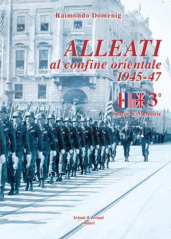 Alleati al confine orientale 1945-47. Storia & memorie. Vol. 3 - Raimondo Domenig - Libro Aviani & Aviani editori 2020 | Libraccio.it