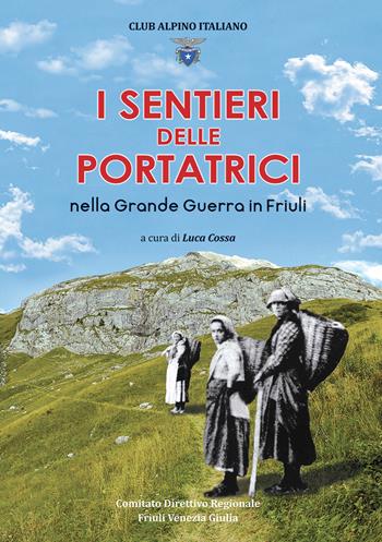 I sentieri delle portatrici nella grande guerra in Friuli - Luca Cossa, Guido Aviani Fulvio, Fabrizio Blaseotto - Libro Aviani & Aviani editori 2020 | Libraccio.it