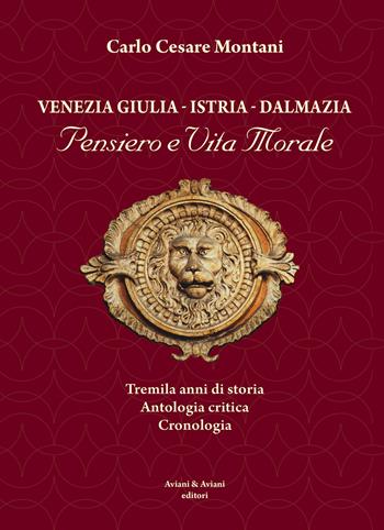 Venezia Giulia-Istria-Dalmazia. Pensiero e vita morale. Tremila anni di storia. Antologia critica. Cronologia - Carlo Cesare Montani - Libro Aviani 2021 | Libraccio.it