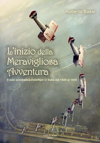 L' inizio della meravigliosa avventura. Il volo acrobatico collettivo in Italia dal 1928 al 1939 - Roberto Bassi - Libro Aviani & Aviani editori 2021 | Libraccio.it