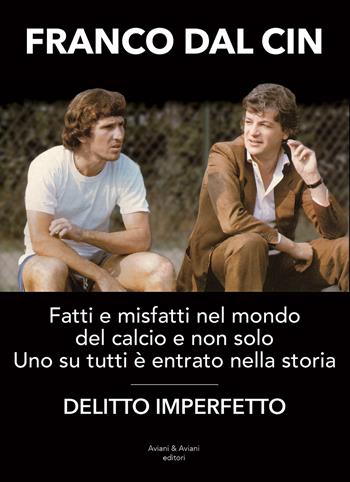 Delitto imperfetto. Fatti e misfatti nel mondo del calcio e non solo. Uno su tutti è entrato nella storia - Franco Dal Cin - Libro Aviani & Aviani editori 2022 | Libraccio.it