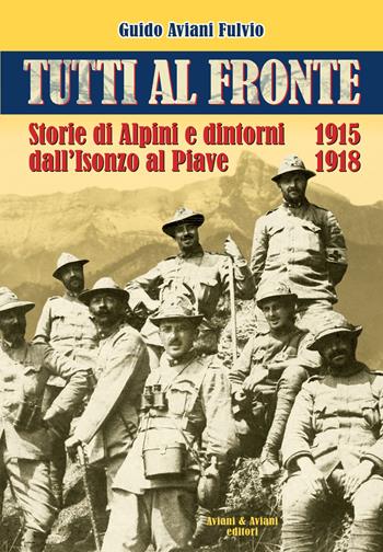 Tutti al fronte. Storie di Alpini e dintorni dall'Isonzo al Piave. 1915-1918. Ediz. italiana e inglese - Guido Aviani Fulvio - Libro Aviani & Aviani editori 2023 | Libraccio.it