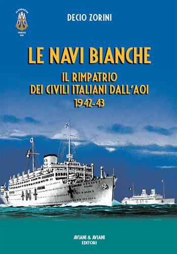 Le navi bianche. Il rimpatrio dei civili italiani dall'AOI 1942-43 - Decio Zorini - Libro Aviani & Aviani editori 2023 | Libraccio.it
