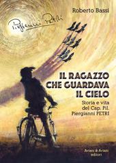 Il ragazzo che guardava il cielo. Storia e vita del Cap. Pil. Piergianni Petri