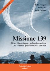 Missione 139. Gente di montagna e aviatori americani. Una storia di guerra del 1945 in Friuli