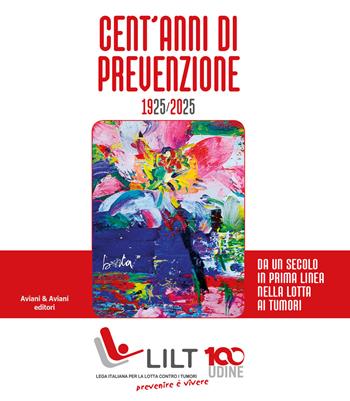 Cent'anni di prevenzione 1925-2025. Da un secolo in prima linea nella lotta contro i tumori  - Libro Aviani & Aviani editori 2025 | Libraccio.it