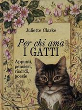 Per chi ama i gatti. Appunti, pensieri, ricordi, poesie