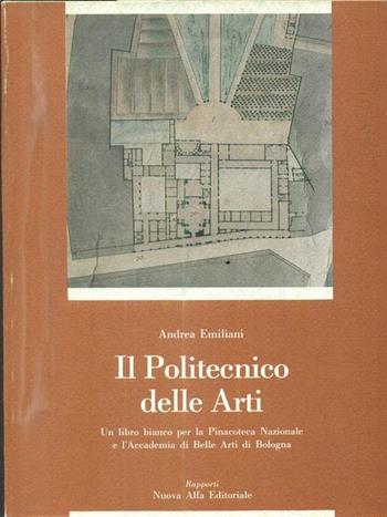 Il politecnico delle arti. Un libro bianco per la Pinacoteca nazionale e l'Accademia di belle arti di Bologna - Andrea Emiliani - Libro Nuova Alfa, Saggi | Libraccio.it