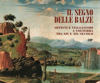 Il segno delle balze. Artisti e viaggiatori a Volterra tra XIV e XIX secolo  - Libro Pacini Editore 2003, Arte | Libraccio.it