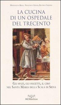 La cucina di un ospedale del Trecento. Gli spazi, gli oggetti, il cibo nella Santa Maria della Scala di Siena - Maddalena Belli, Francesca Grassi, Beatrice Sordini - Libro Pacini Editore 2004, Dip. di storia dell'università di Siena | Libraccio.it