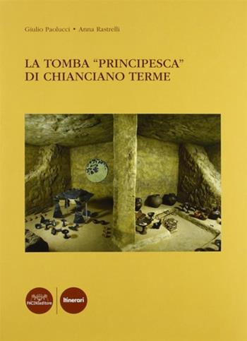 La tomba Principesca di Chianciano Terme - Giulio Paolucci, Anna Rastrelli - Libro Pacini Editore 2007 | Libraccio.it