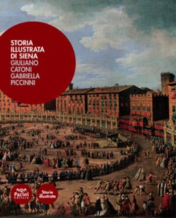 Storia illustrata di Siena - Giuliano Catoni, Gabriella Piccinni - Libro Pacini Editore 2007 | Libraccio.it