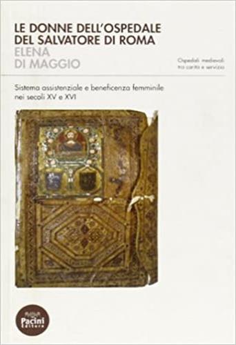 Le donne dell'ospedale del San Salvatore di Roma. Sistema assistenziale e beneficenza femminile nei secoli XV e XVI - Elena Di Maggio - Libro Pacini Editore 2007, Ospedali medievali | Libraccio.it