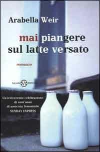 Mai piangere sul latte versato - Arabella Weir - Libro Salani 2000, Femminili | Libraccio.it