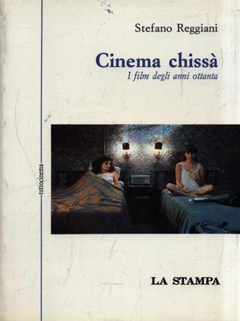 Cinema chissà. I film degli anni Ottanta - Stefano Reggiani - Libro La Stampa 1990, Tuttocinema | Libraccio.it