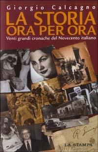 La storia ora per ora. Venti grandi cronache del Novecento italiano - Giorgio Calcagno - Libro La Stampa 2003 | Libraccio.it